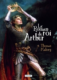 Thomas Malory - Le roman du roi Arthur et de ses chevaliers de la Table Ronde.