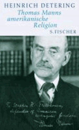Thomas Manns amerikanische Religion - Theologie, Politik und Literatur im kalifornischen Exil. Mit einem Essay von Frido Mann.