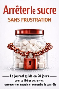 Arrêter le sucre sans frustration Le journal guidé en 90 jours pour se libérer des envies et retrouver son énergie et reprendre le contrôle