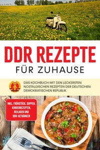 DDR Rezepte für zuhause: Das Kochbuch mit den leckersten nostalgischen Rezepten der Deutschen Demokratischen Republik - inkl. Frühstück, Suppen, Kinderrezepten, Beilagen und DDR-Getränken