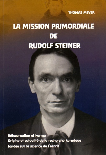 Thomas Meyer - La mission primordiale de Rudolf Steiner - Réincarnation et karma : origine et actualité de la recherche karmique fondée sur la science de l'esprit.