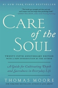 Thomas Moore - Care of the Soul Twenty-fifth Anniversary Edition - A Guide for Cultivating Depth and Sacredness in Everyday Life.