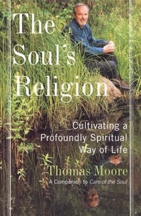 Thomas Moore - The Soul's Religion - Cultivating a Profoundly Spiritual Way of Life.