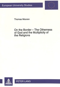Thomas Mooren - On the Border - The Otherness of God and the Multiplicity of the Religions - The Intercultural Dialogue from an Anthropological Perspective as an Inquiry into the Theology of Religions.