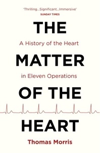Thomas Morris - The Matter of the Heart - A History of the Heart in Eleven Operations.