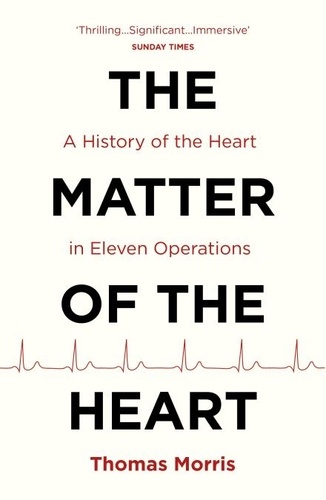 Thomas Morris - The Matter of the Heart - A History of the Heart in Eleven Operations.
