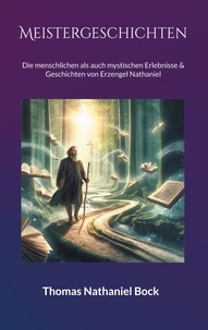 Thomas Nathaniel Bock - Meistergeschichten - Die menschlichen als auch mystischen Erlebnisse &amp; Geschichten von Erzengel Nathaniel.