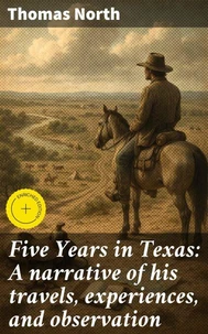 Five Years in Texas: A narrative of his travels, experiences, and observation