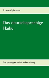 Thomas Opfermann - Das deutschsprachige Haiku - Eine gattungsgeschichtliche Betrachtung.