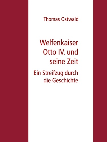 Welfenkaiser Otto IV.  und seine Zeit. Ein Streifzug durch die Geschichte