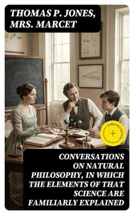 Conversations on Natural Philosophy, in which the Elements of that Science are Familiarly Explained