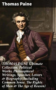 THOMAS PAINE Ultimate Collection: Political Works, Philosophical Writings, Speeches, Letters &amp; Biography (Including Common Sense, The Rights of Man &amp; The Age of Reason)