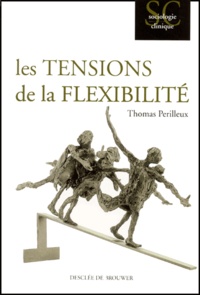 Thomas Périlleux - Les Tensions De La Flexibilite. L'Epreuve Du Travail Contemporain.