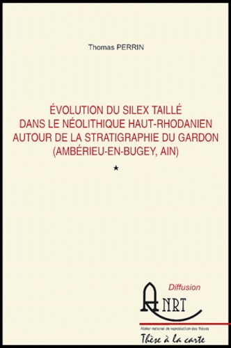 Thomas Perrin et Marion Lichardus - Evolution du silex taillé dans le néolithique haut-Rhodanien autour de la stratigraphie du Gardon (Amberieu-en-Bugey, Ain) - 3 volumes, Textes, Planches et annexes, Fiches de sites.