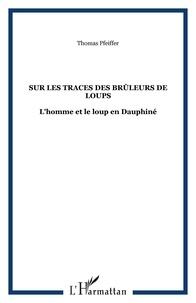 Thomas Pfeiffer - Sur les traces des Brûleurs de loups - L'homme et le loup en Dauphiné.