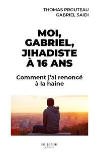 Thomas Prouteau et Gabriel Saidi - Moi Gabriel, jihadiste à 16 ans - Comment j'ai renoncé à la haine.