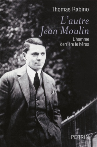 L'autre Jean Moulin. L'homme derrière le héros