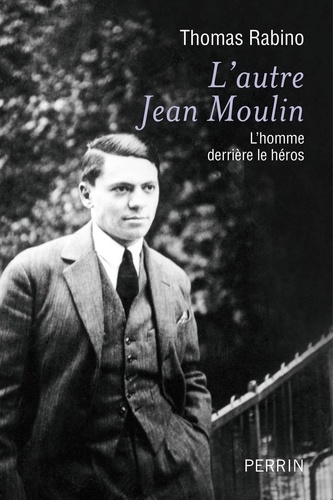 L'autre Jean Moulin. L'homme derrière le héros