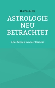 Thomas Reber - Astrologie neu betrachtet - Altes Wissen in neuer Sprache.