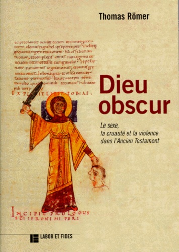 Thomas Römer - Dieu Obscur. Le Sexe, La Cruaute Et La Violence Dans L'Ancien Testament, Edition 1998.