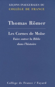 Thomas Römer - Les Cornes de Moïse - Faire entrer la Bible dans l'histoire.