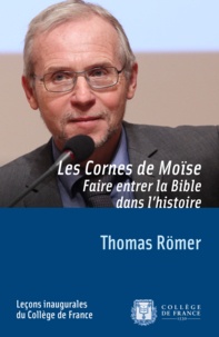 Thomas Römer - Les Cornes de Moïse - Faire entrer la Bible dans l'histoire.