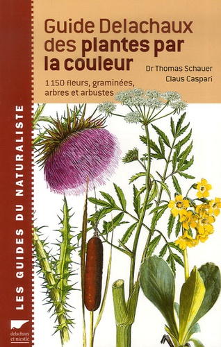 Thomas Schauer et Claüs Caspari - Guide Delachaux des plantes par la couleur - 1150 Fleurs, graminées, arbres et arbustes.