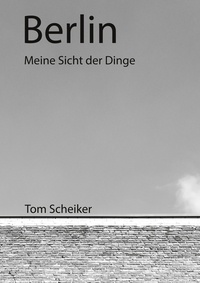 Thomas Scheiker - Berlin - Meine Sicht der Dinge.