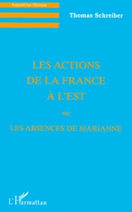 Thomas Schreiber - Les actions de la France à l'Est ou Les absences de Marianne.