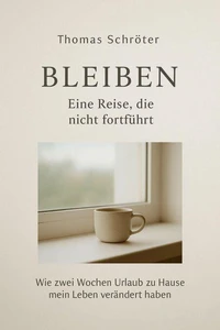 Bleiben – Eine Reise, die nicht fortführt   Wie zwei Wochen Urlaub zu Hause mein Leben verändert haben
