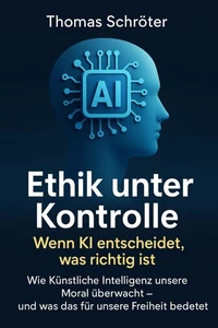 Ethik unter Kontrolle – Wenn KI entscheidet, was richtig ist   Wie Künstliche Intelligenz unsere Moral überwacht – und was das für unsere Freiheit bedeutet