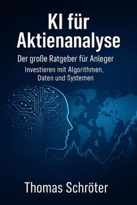 KI für Aktienanalyse –  Der große Ratgeber für Anleger   Investieren mit Algorithmen, Daten und Systemen