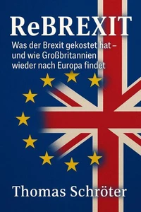 Rebrexit - Was der Brexit gekostet hat – und wie Großbritannien wieder nach Europa findet