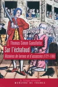 Thomas-Simon Gueullette - Sur l'échafaud - Histoires de larrons et d'assassins (1721-1766).