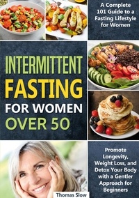 Thomas Slow - Intermittent Fasting for Women Over 50 - A Complete 101 Guide to a Fasting Lifestyle for Women | Promote Longevity, Weight Loss, and Detox Your Body with a Gentler Approach for Beginners.