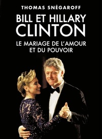 Thomas Snégaroff - Bill et Hillary Clinton - Le mariage de l'amour et du pouvoir.