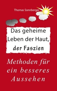 Thomas Sonnberger - Das geheime Leben der Haut, der Faszien - Methoden für ein besseres Aussehen.