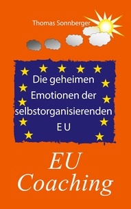 Thomas Sonnberger - Die geheimen Emotionen der selbstorganisierenden Europäischen Union - EU Coaching.