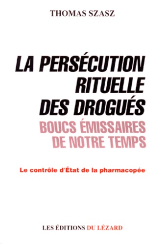 Thomas Stephen Szasz - La Persecution Rituelle Des Drogues Boucs Emissaires De Notre Temps. Le Controle D'Etat De La Pharmacopee.