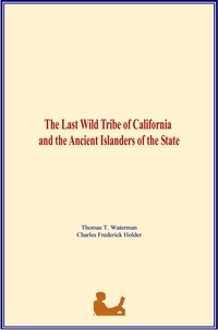 Thomas T. Waterman et Charles Frederick Holder - The Last Wild Tribe of California and the Ancient Islanders of the State.