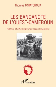 Thomas Tchatchoua - Les bangangte de l'Ouest-Cameroun - Histoire et ethnologie d'un royaume africain.
