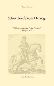 Thomas Thalmaier - Schutzbriefe vom Herzog? - Willebadessen und der "tolle Christian" Frühjahr 1622.