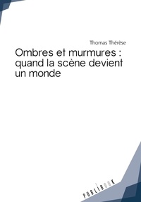 Thomas Thérèse - Ombres et murmures : quand la scène devient un monde.