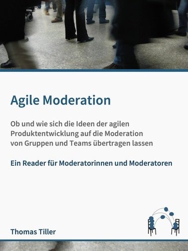 Agile Moderation. Ob und wie sich die Ideen der agilen Produktentwicklung auf die Moderation von Gruppen und Teams übertragen lassen