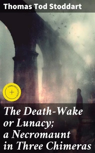 The Death-Wake or Lunacy; a Necromaunt in Three Chimeras