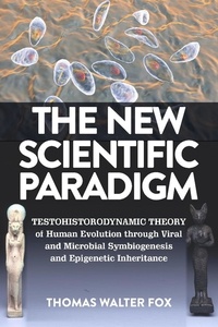  Thomas Walter Fox - The New Scientific Paradigm : Testohistorodynamic Theory of Human Evolution Through Viral and Microbial Symbiogenesis and Epigenetic Inheritance.
