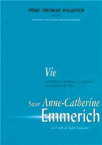 Thomas Wegener - Vie merveilleuse et extérieure de la servante de Dieu, soeur Anne-Catherine Emmerich, de l'ordre de Saint Augustin.