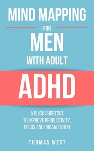 Mind Mapping for Men with Adult ADHD: A Quick Shortcut to Improve Productivity, Focus, and Organization