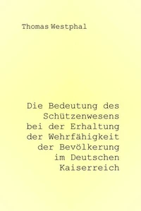 Die Bedeutung des Schützenwesens bei der Erhaltung der Wehrfähigkeit der Bevölkerung im Deutschen Kaiserreich