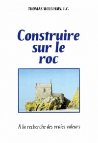 Thomas Williams - Construire Sur Le Roc. A La Recherche Des Vraies Valeurs.